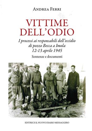 Vittime dell'odio. I processi ai responsabili dell'eccidio di pozzo Becca a Imola 12-13 aprile 1945. Sentenze e documenti - Andrea Ferri - Libro Editrice Il Nuovo Diario Messaggero 2019 | Libraccio.it