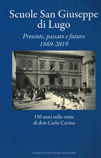 Scuole San Giuseppe di Lugo. Presente, passato e futuro 1869-2019. 150 anni sulle orme di don Carlo Cavina  - Libro Editrice Il Nuovo Diario Messaggero 2019 | Libraccio.it