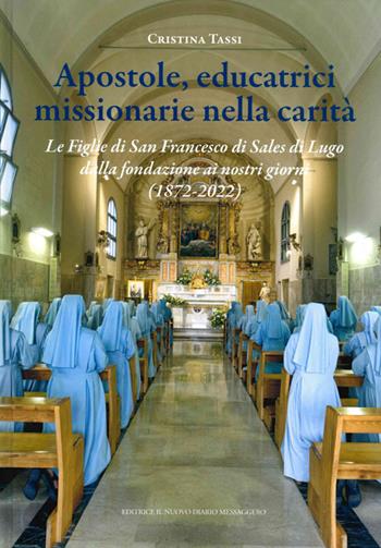 Apostole, educatrici missionarie nella carità. Le Figlie di San Francesco di Sales di Lugo dalla fondazione ai nostri giorni (1872-2022) - Cristina Tassi - Libro Editrice Il Nuovo Diario Messaggero 2022 | Libraccio.it
