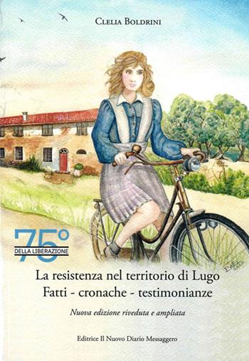 La Resistenza nel territorio di Lugo. Fatti, cronache, testimonianze - Clelia Boldrini - Libro Editrice Il Nuovo Diario Messaggero 2020 | Libraccio.it