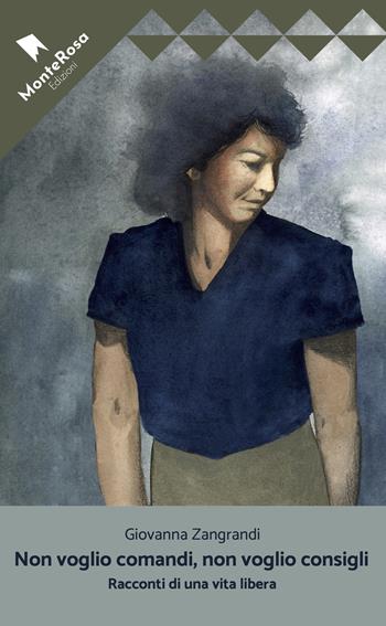 Non voglio consigli, non voglio comandi. Racconti di una vita libera - Giovanna Zangrandi - Libro Monterosa Edizioni.it 2023, Le rose selvatiche | Libraccio.it