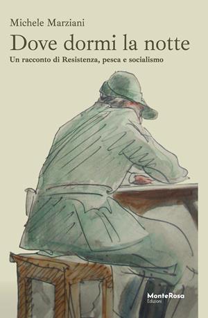 Dove dormi la notte. Un racconto di Resistenza, pesca e socialismo - Michele Marziani - Libro Monterosa Edizioni.it 2024, Gli anemoni | Libraccio.it