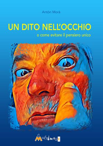 Un dito nell'occhio. O come evitare il pensiero unico - Antòn Morà - Libro Ass. Multimage 2019, Fuori collana | Libraccio.it