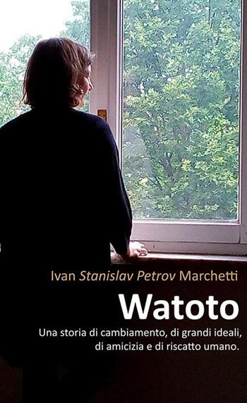 Watoto. Una storia di cambiamento, di grandi ideali, di amicizia e riscatto umano - Ivan Stanislav Petrov Marchetti - Libro Ass. Multimage 2019 | Libraccio.it