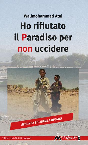 Ho rifiutato il paradiso per non uccidere. Ediz. ampliata - Walimohammad Atai - Libro Ass. Multimage 2019, I libri dei diritti umani | Libraccio.it