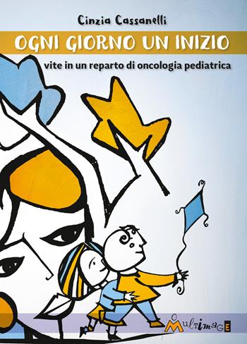 Ogni giorno un inizio. Vite in un reparto di oncologia pediatrica - Cinzia Cassanelli - Libro Ass. Multimage 2020, Fuori collana | Libraccio.it