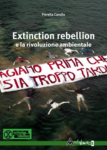 Extinction Rebellion e la rivoluzione ambientale - Fiorella Carollo - Libro Ass. Multimage 2020 | Libraccio.it