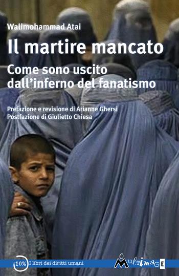 Il martire mancato. Come sono uscito dal'’inferno del fanatismo - Walimohammad Atai - Libro Ass. Multimage 2020, I libri dei diritti umani | Libraccio.it