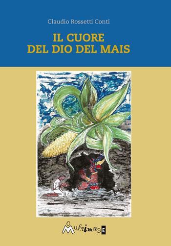 Il cuore del dio del mais - Claudio Rossetti Conti - Libro Ass. Multimage 2021, Altre storie | Libraccio.it