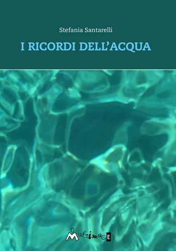 I ricordi dell'acqua - Stefania Santarelli - Libro Ass. Multimage 2021, Altre storie | Libraccio.it