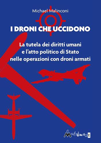 I droni che uccidono. La tutela dei diritti umani e l'atto politico di stato nelle operazioni con droni armati - Michael Malinconi - Libro Ass. Multimage 2021 | Libraccio.it
