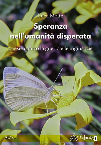 Speranza nell'umanità disperata. Poesie contro la guerra e le ingiustizie - Luca Molin - Libro Ass. Multimage 2021, PoEtica | Libraccio.it