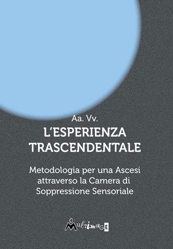 L'esperienza trascendentale. Metodologia per una ascesi attraverso la camera di soppressione sensoriale  - Libro Ass. Multimage 2023, Studi umanisti | Libraccio.it