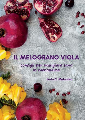 Il melograno viola. Consigli per mangiare sano in menopausa - Ilaria C. Malandra - Libro Ass. Multimage 2023 | Libraccio.it