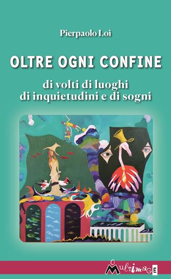 Oltre ogni confine. Di volti di luoghi di inquietudini e di sogni - Pierpaolo Loi - Libro Ass. Multimage 2023, PoEtica | Libraccio.it