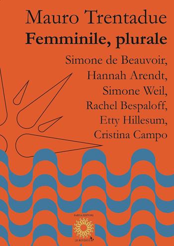 Femminile, plurale. Simone de Beauvoir, Hannah Arendt, Simone Weil, Rachel Bespaloff, Etty Hillesum, Cristina Campo - Mauro Trentadue - Libro Farinaeditore 2020, Le rondini | Libraccio.it