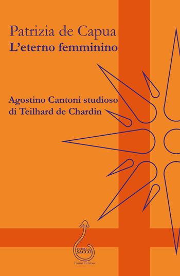 L'eterno femminino. Agostino Cantoni studioso di Teilhard de Chardin - Patrizia De Capua - Libro Farinaeditore 2024, Fuori dal sacco | Libraccio.it