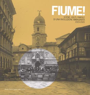 Fiume! Scene, volti, parole di una rivoluzione immaginata 1919-1920 - Marco Mondini, Alessio Quercioli, Fabrizio Rasera - Libro Museo Storico Italiano della Guerra 2010 | Libraccio.it