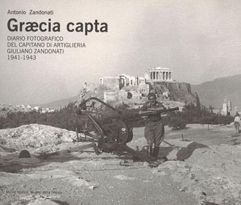 Graecia capta. Diario fotografico del capitano di artiglieria Giuliano Zandonati (1941-1943). Ediz. illustrata - Antonio Zandonati - Libro Museo Storico Italiano della Guerra 2008 | Libraccio.it