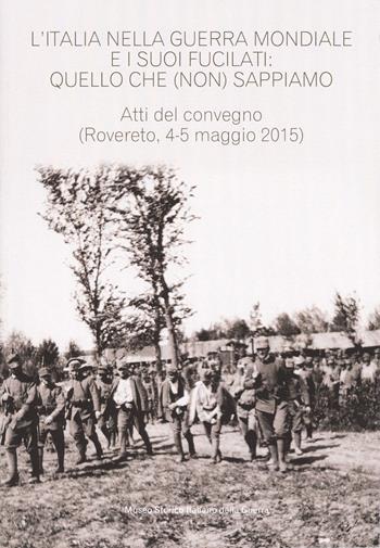 L'Italia nella guerra mondiale e i suoi fucilati: quello che (non) sappiamo. Atti del convegno, (Rovereto 4-5 maggio 2015 - estratto da Annali n.24)  - Libro Museo Storico Italiano della Guerra 2017, Annali del Museo Storico Italiano della Guerra | Libraccio.it