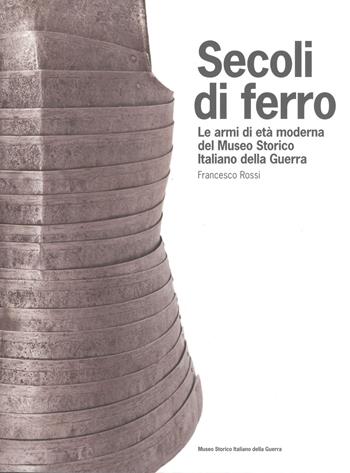 Secoli di ferro. Le armi di età moderna del Museo storico italiano della guerra - Francesco Rossi - Libro Museo Storico Italiano della Guerra 2014 | Libraccio.it