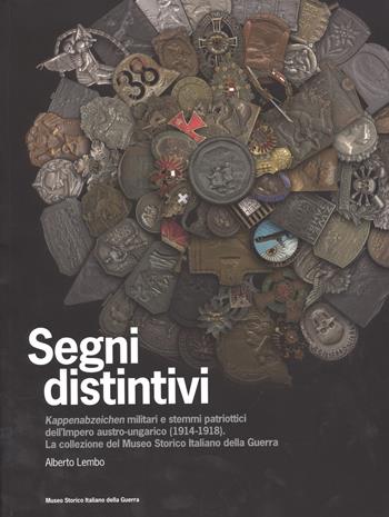 Segni distintivi. Kappenabzeichen militari e stemmi patriottici dell'Impero austro-ungarico (1914-1918). La collezione del Museo storico italiano della guerra - Alberto Lembo - Libro Museo Storico Italiano della Guerra 2017 | Libraccio.it