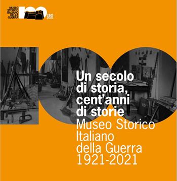 Un secolo di storia, cent'anni di storia. Museo Storico Italiano della Guerra 1921-2021 - Francesco Frizzera, Anna Pisetti, Nicola Fontana - Libro Museo Storico Italiano della Guerra 2021 | Libraccio.it