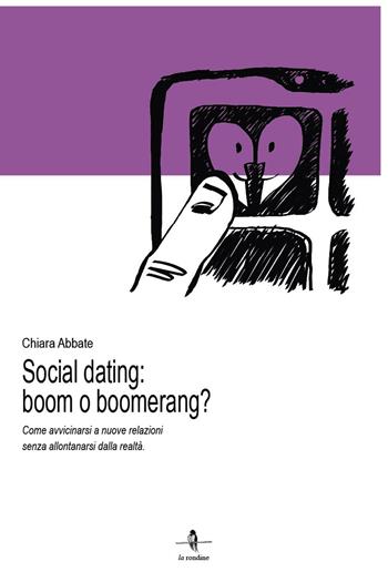 Social dating: boom o boomerang? Come avvicinarsi a nuove relazioni senza allontanarsi dalla realtà - Chiara Abbate - Libro La Rondine Edizioni 2019 | Libraccio.it