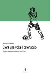 C'era una volta il catenaccio. Trentuno storie di un calcio che non c'è più