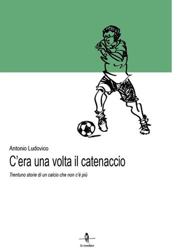 C'era una volta il catenaccio. Trentuno storie di un calcio che non c'è più - Antonio Ludovico - Libro La Rondine Edizioni 2019 | Libraccio.it