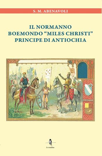 Il normanno Boemondo «Miles Christi» principe di Antiochia - S. M. Abenavoli - Libro La Rondine Edizioni 2021 | Libraccio.it