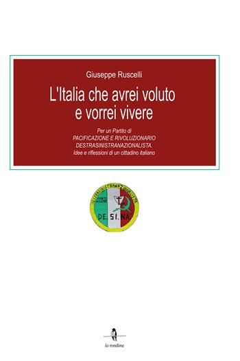 L'Italia che avrei voluto e vorrei vivere. Per un partito di pacificazione e rivoluzionario destrasinistranazionalista. Idee e riflessioni di un cittadino italiano - Giuseppe Ruscelli - Libro La Rondine Edizioni 2021 | Libraccio.it