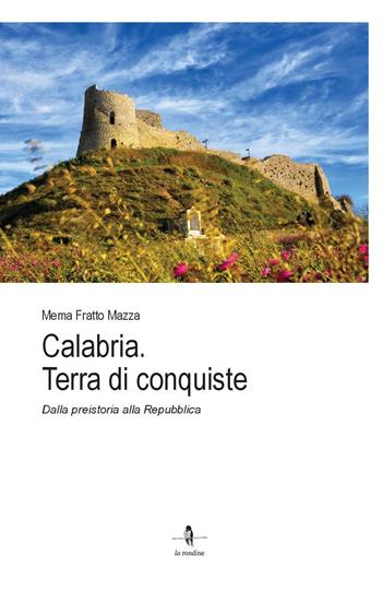 Calabria. Terra di conquiste. Dalla preistoria alla Repubblica - Mema Fratto Mazza - Libro La Rondine Edizioni 2023 | Libraccio.it