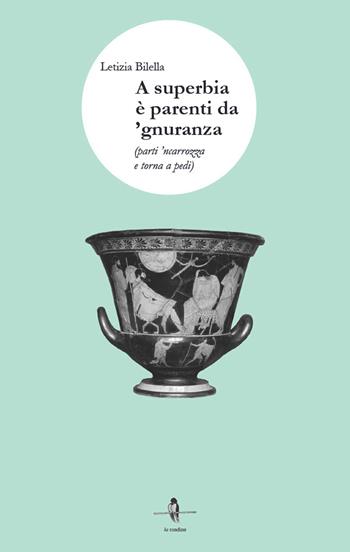 A superbia è parenti da 'gnuranza. Parti 'ncarrozza e torna a pedi - Letizia Bilella - Libro La Rondine Edizioni 2023 | Libraccio.it