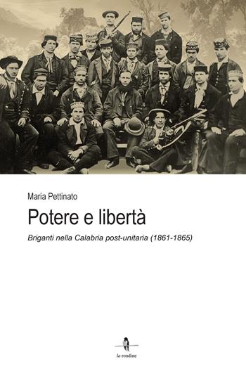 Potere e libertà. Briganti nella Calabria post-unitaria (1861-1865) - Maria Pettinato - Libro La Rondine Edizioni 2023 | Libraccio.it