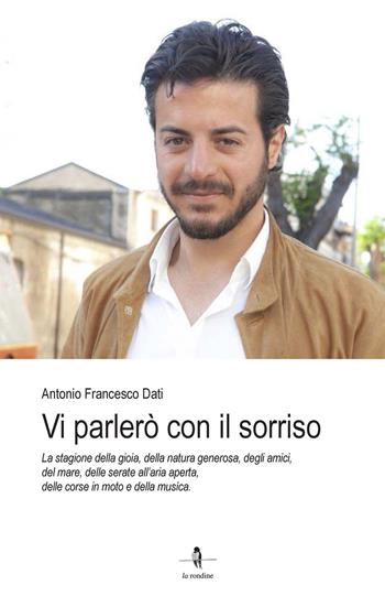 Vi parlerò con il sorriso. La stagione della gioia, della natura generosa, degli amici, del mare, delle serate all'aria aperta, delle corse in moto e della musica - Antonio Francesco Dati - Libro La Rondine Edizioni 2023 | Libraccio.it