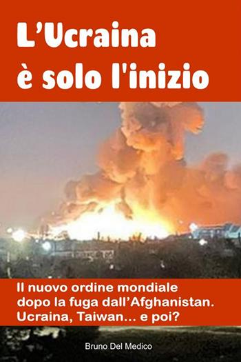 L'Ucraina è solo l'inizio. Il nuovo ordine mondiale dopo la fuga dall'Afghanistan. Ucraina, Taiwan...e poi? - Bruno Del Medico - Libro PensareDiverso 2022, Geopolitica e attualità internazionale | Libraccio.it