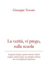 La verità, vi prego, sulla scuola. Insegnanti (con)fusi, genitori smarriti, studenti svogliati, webcrazia, una battaglia continua, ma è la battaglia più importante. Nuova ediz.