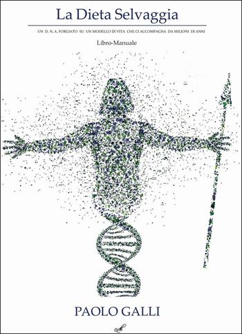La dieta selvaggia. Un D.N.A. forgiato su un modello di vita che ci accompagna da milioni di anni - Paolo Galli - Libro Montabone 2019 | Libraccio.it