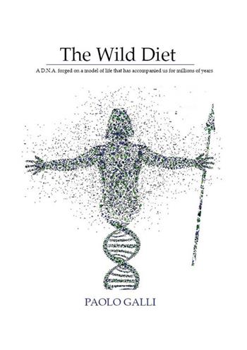 The wild diet. A D.N.A. forged on a model of life that has accompanied us for millions of years - Paolo Galli - Libro Montabone 2019 | Libraccio.it