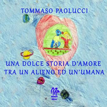 Una dolce storia d'amore tra un alieno ed un'umana - Tommaso Paolucci - Libro Monetti Editore 2019 | Libraccio.it