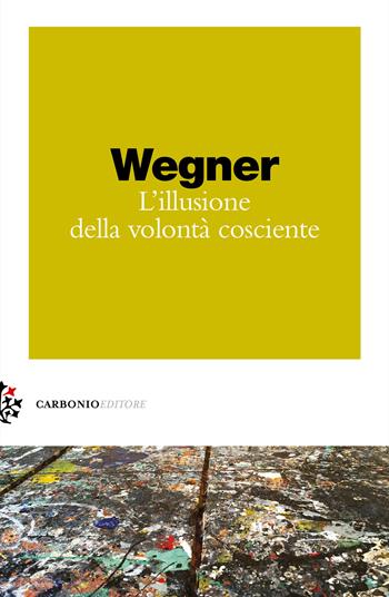 L' illusione della volontà cosciente - Daniel M. Wegner - Libro Carbonio Editore 2020, Zolle | Libraccio.it