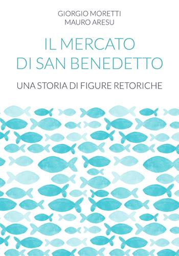 Il mercato di San Benedetto. Una storia di figure retoriche - Giorgio Moretti, Mauro Aresu - Libro UPAG 2019 | Libraccio.it