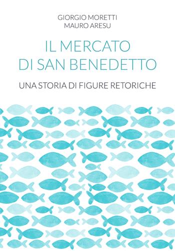 Il mercato di San Benedetto. Una storia di figure retoriche - Giorgio Moretti, Mauro Aresu - Libro UPAG 2021 | Libraccio.it