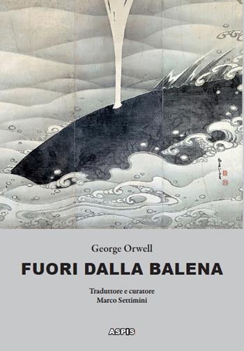 Fuori dalla balena. Testi inediti su letteratura, poesia, pittura, politica, scienza, società, cucina - George Orwell - Libro Aspis 2021 | Libraccio.it