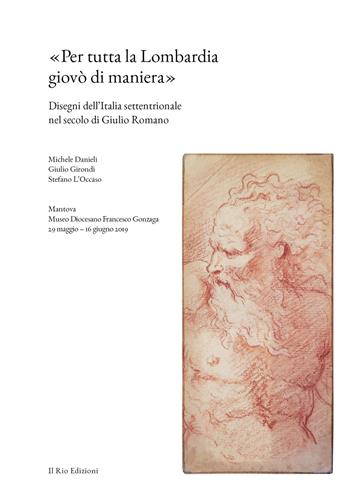 «Per tutta la Lombardia giovò di maniera». Disegni dell'Italia settentrionale nel secolo di Giulio Romano - Michele Danieli, Giulio Girondi, Stefano L'Occaso - Libro Il Rio 2019 | Libraccio.it