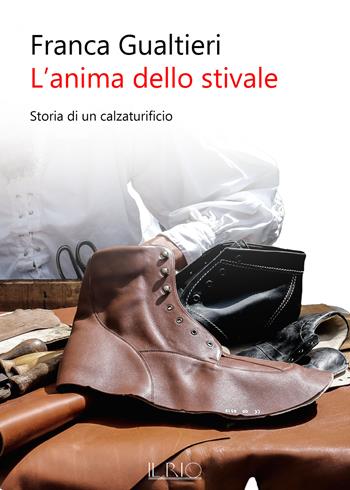 L' anima dello stivale. Storia di un calzaturificio - Franca Gualtieri - Libro Il Rio 2019 | Libraccio.it