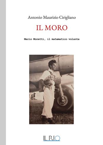 Il Moro. Mario Moretti, il matematico volante - Antonio Maurizio Cirigliano - Libro Il Rio 2020 | Libraccio.it