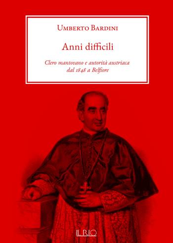 Anni difficili. Clero mantovano e autorità austriaca dal 1848 a Belfiore - Umberto Bardini - Libro Il Rio 2020 | Libraccio.it