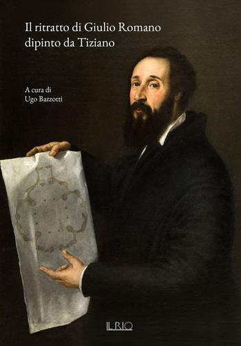 Il ritratto di Giulio Romano dipinto da Tiziano - Ugo Bazzotti, Giulio Girondi, Marco Sanguanini - Libro Il Rio 2019 | Libraccio.it